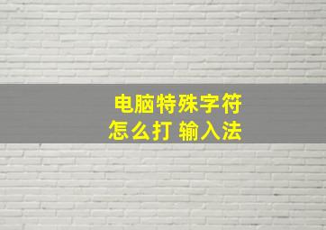 电脑特殊字符怎么打 输入法